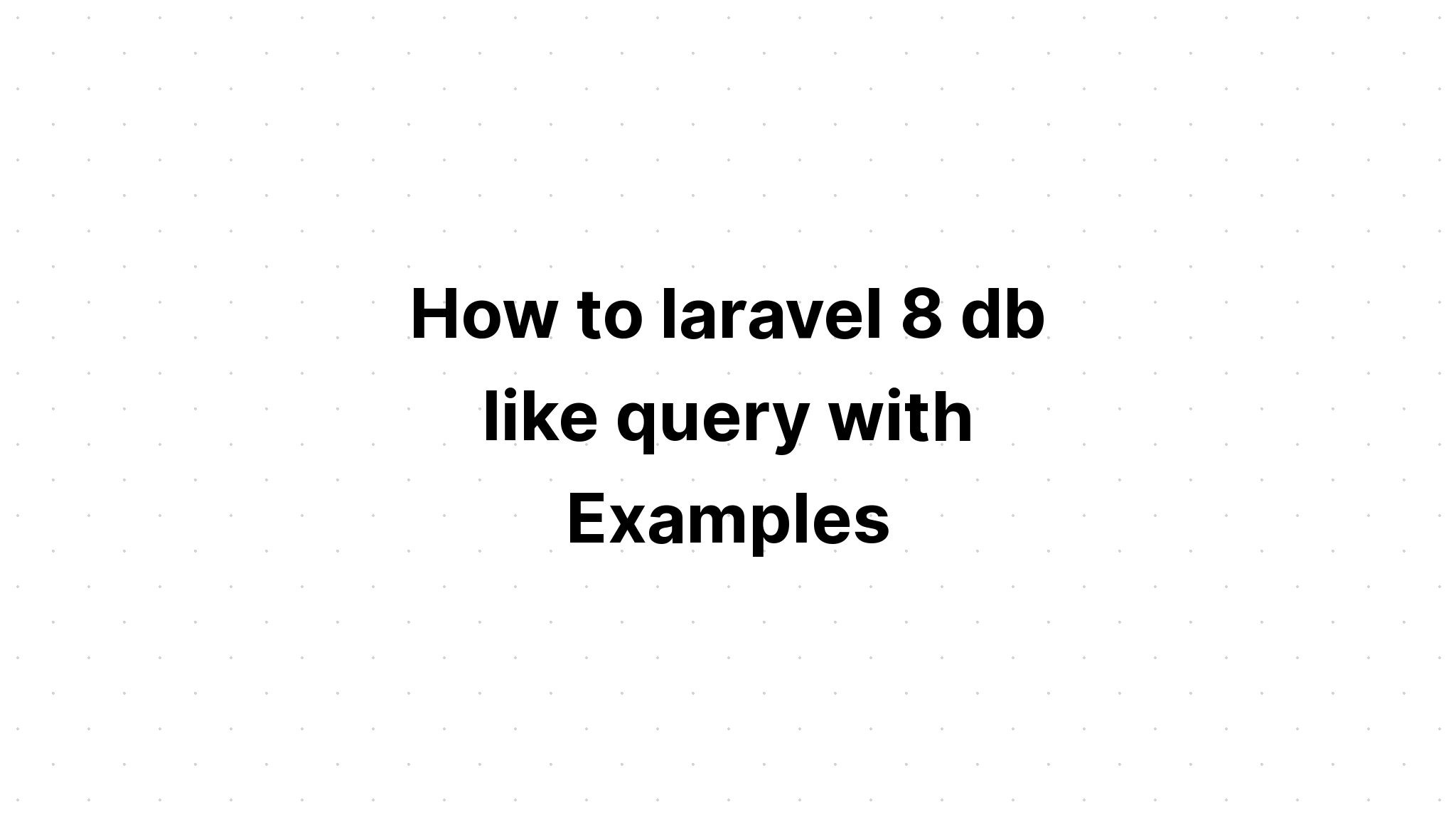 Cách truy vấn laravel 8 db like với các ví dụ